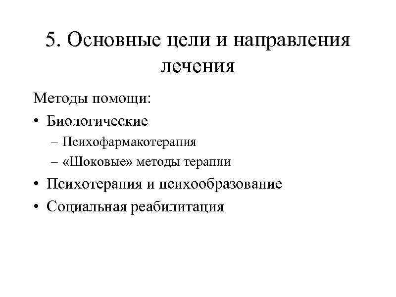 5. Основные цели и направления лечения Методы помощи: • Биологические – Психофармакотерапия – «Шоковые»