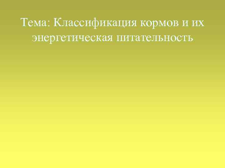 Тема: Классификация кормов и их энергетическая питательность 