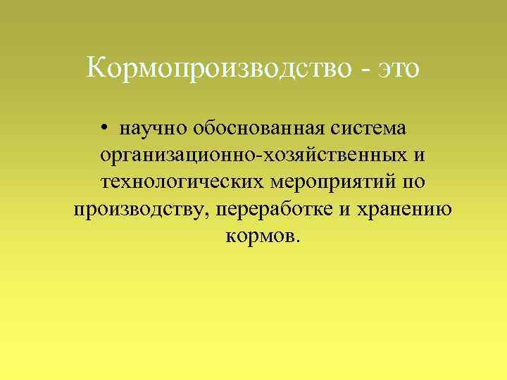 Кормопроизводство - это • научно обоснованная система организационно-хозяйственных и технологических мероприятий по производству, переработке