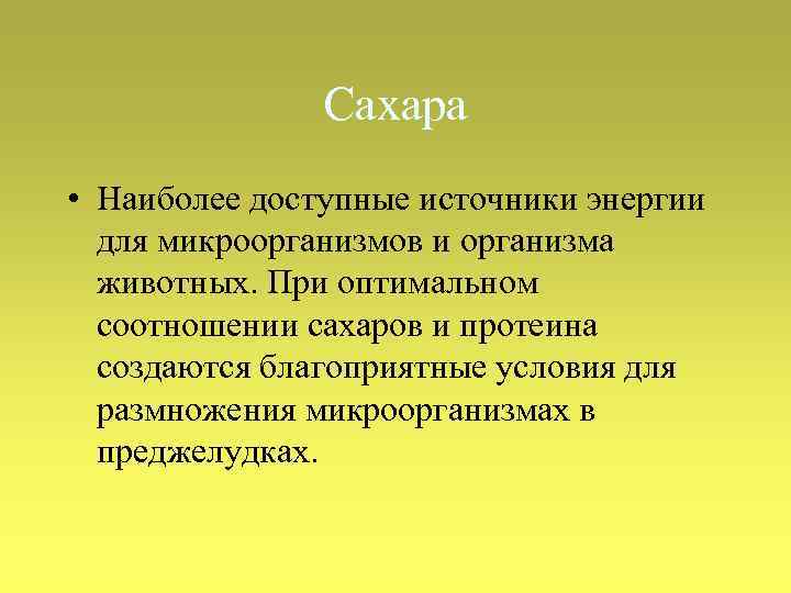 Сахара • Наиболее доступные источники энергии для микроорганизмов и организма животных. При оптимальном соотношении