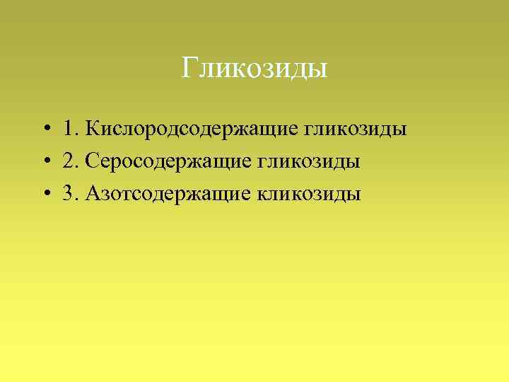 Гликозиды • 1. Кислородсодержащие гликозиды • 2. Серосодержащие гликозиды • 3. Азотсодержащие кликозиды 