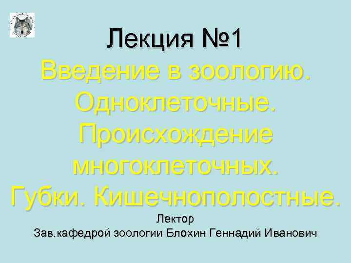 Лекция № 1 Введение в зоологию. Одноклеточные. Происхождение многоклеточных. Губки. Кишечнополостные. Лектор Зав. кафедрой