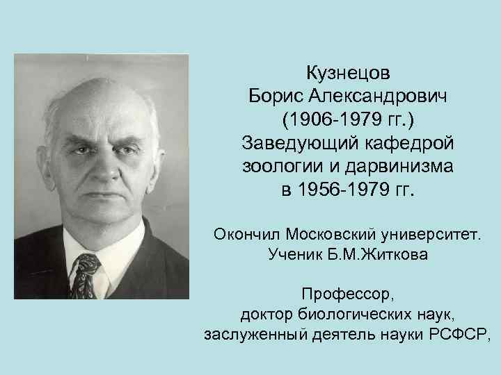 Кузнецов Борис Александрович (1906 -1979 гг. ) Заведующий кафедрой зоологии и дарвинизма в 1956