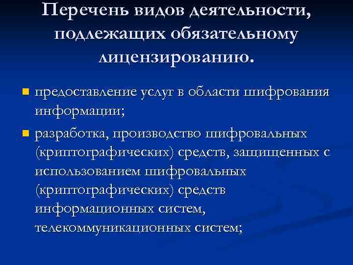 Перечень видов деятельности, подлежащих обязательному лицензированию. предоставление услуг в области шифрования информации; n разработка,