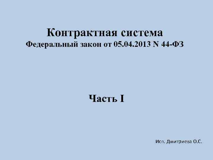 Контрактная система Федеральный закон от 05. 04. 2013 N 44 -ФЗ Часть I Исп.