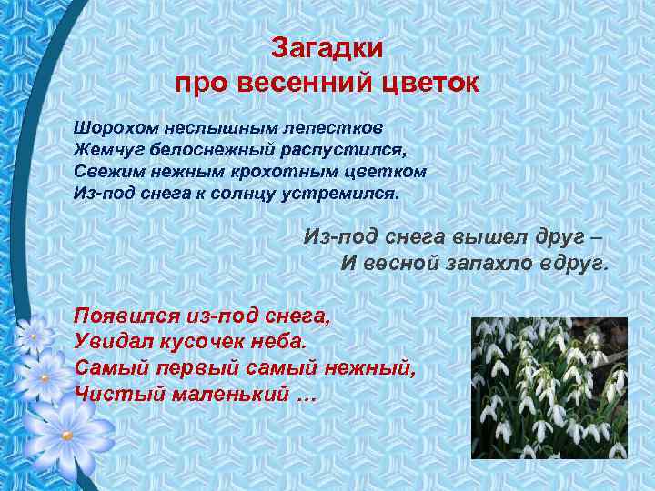 Загадки про весенний цветок Шорохом неслышным лепестков Жемчуг белоснежный распустился, Свежим нежным крохотным цветком