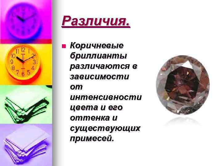 Различия. n Коричневые бриллианты различаются в зависимости от интенсивности цвета и его оттенка и