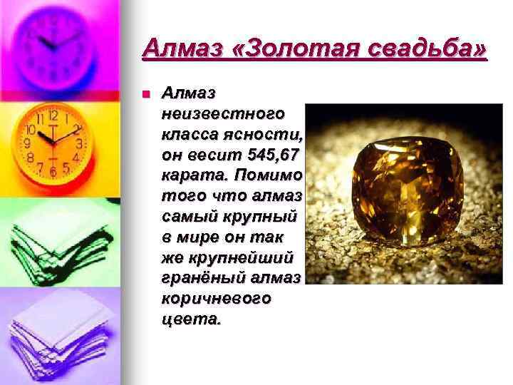 Алмаз «Золотая свадьба» n Алмаз неизвестного класса ясности, он весит 545, 67 карата. Помимо