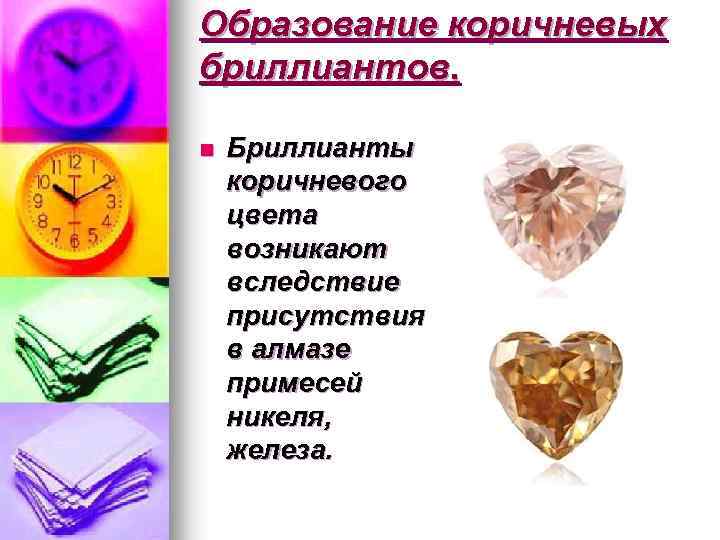 Образование коричневых бриллиантов. n Бриллианты коричневого цвета возникают вследствие присутствия в алмазе примесей никеля,