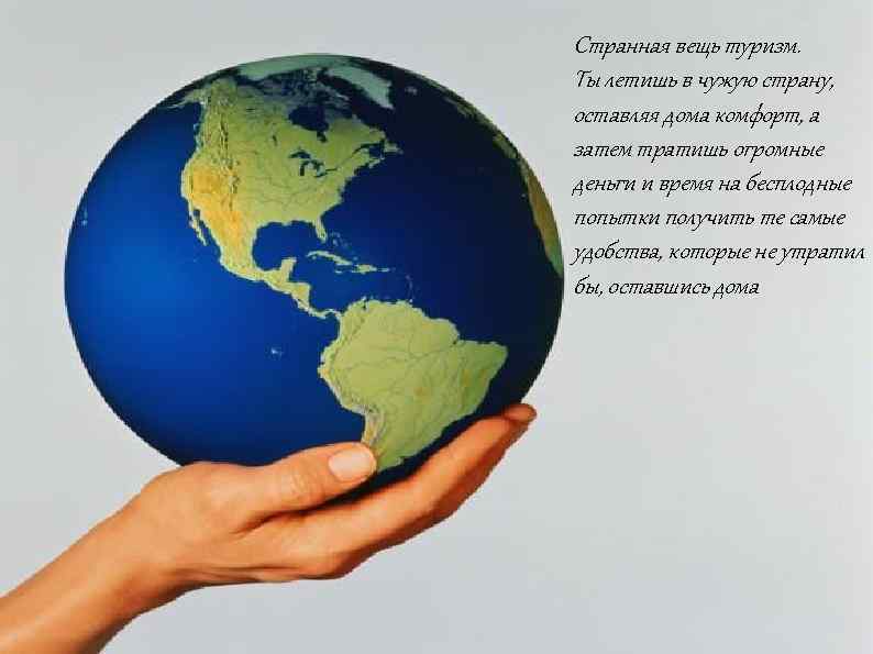 Странная вещь туризм. Ты летишь в чужую страну, оставляя дома комфорт, а затем тратишь