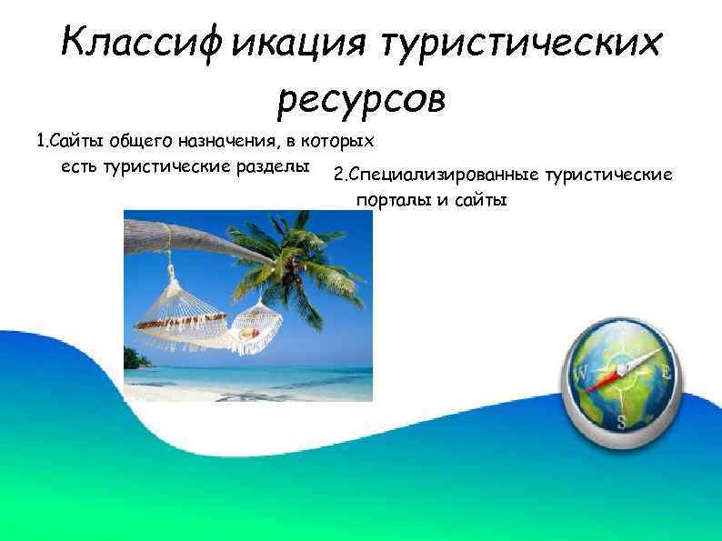 Классификация туристических ресурсов 1. Сайты общего назначения, в которых есть туристические разделы 2. Специализированные