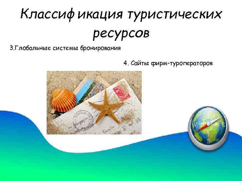 Классификация туристических ресурсов 3. Глобальные системы бронирования 4. Сайты фирм-туроператоров 