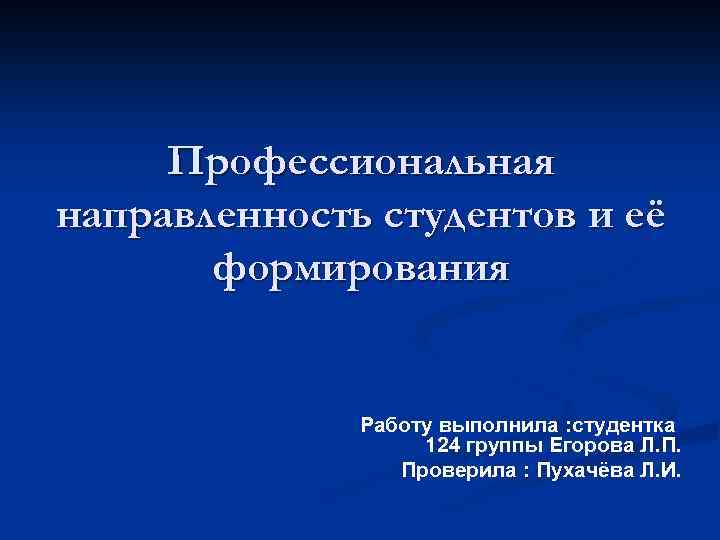 Профессиональная направленность студентов и её формирования Работу выполнила : студентка 124 группы Егорова Л.