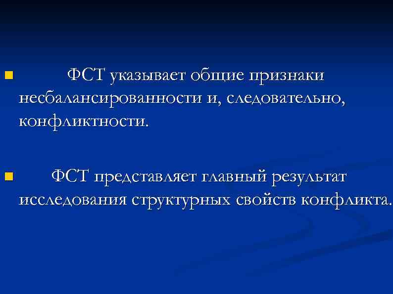 n ФСТ указывает общие признаки несбалансированности и, следовательно, конфликтности. n ФСТ представляет главный результат