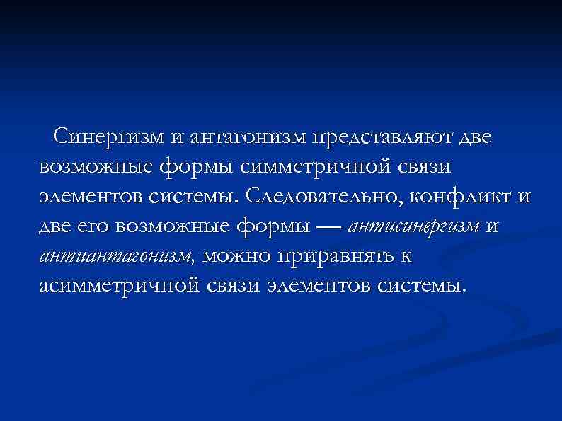 Синергизм и антагонизм представляют две возможные формы симметричной связи элементов системы. Следовательно, конфликт и