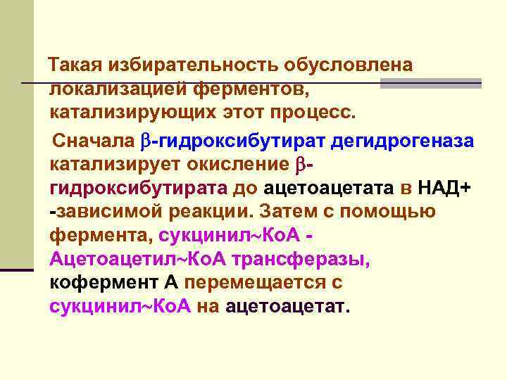 Такая избирательность обусловлена локализацией ферментов, катализирующих этот процесс. Сначала -гидроксибутират дегидрогеназа катализирует окисление гидроксибутирата