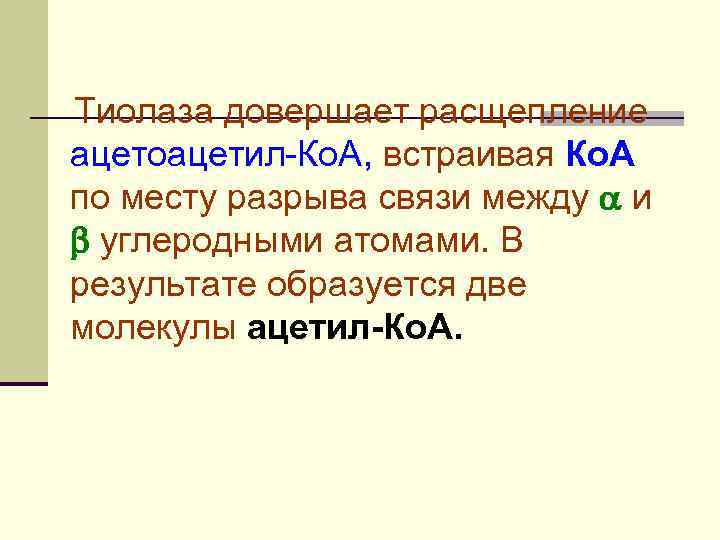 Тиолаза довершает расщепление ацетоацетил-Ко. А, встраивая Ко. А по месту разрыва связи между и