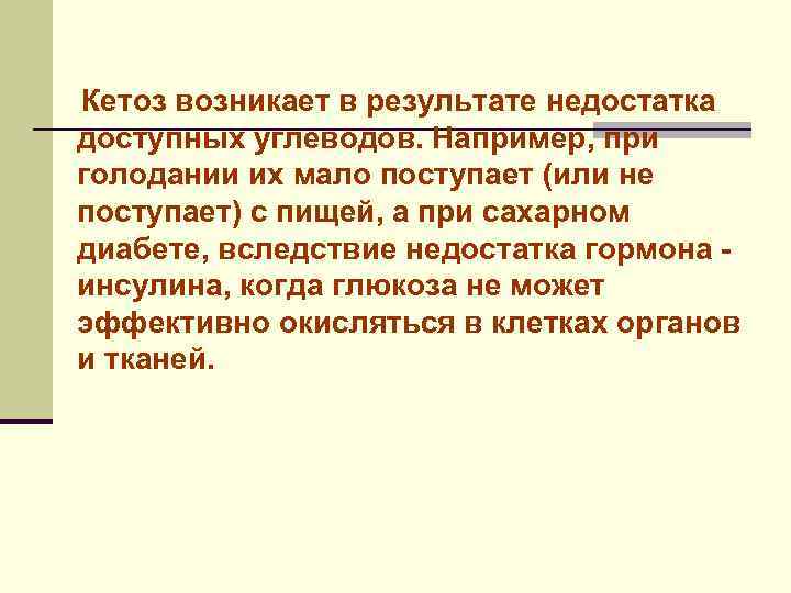 Кетоз возникает в результате недостатка доступных углеводов. Например, при голодании их мало поступает (или