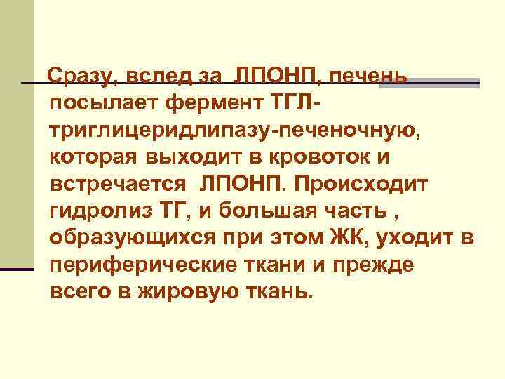 Сразу, вслед за ЛПОНП, печень посылает фермент ТГЛтриглицеридлипазу-печеночную, которая выходит в кровоток и встречается