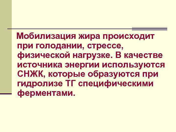 Мобилизация жира происходит при голодании, стрессе, физической нагрузке. В качестве источника энергии используются СНЖК,