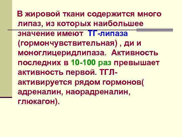 В жировой ткани содержится много липаз, из которых наибольшее значение имеют ТГ-липаза (гормончувствительная) ,