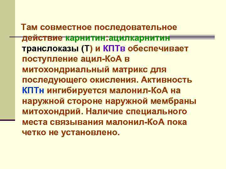 Там совместное последовательное действие карнитин: ацилкарнитин транслоказы (Т) и КПТв обеспечивает поступление ацил-Ко. А