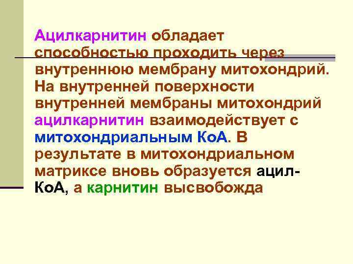 Ацилкарнитин обладает способностью проходить через внутреннюю мембрану митохондрий. На внутренней поверхности внутренней мембраны митохондрий