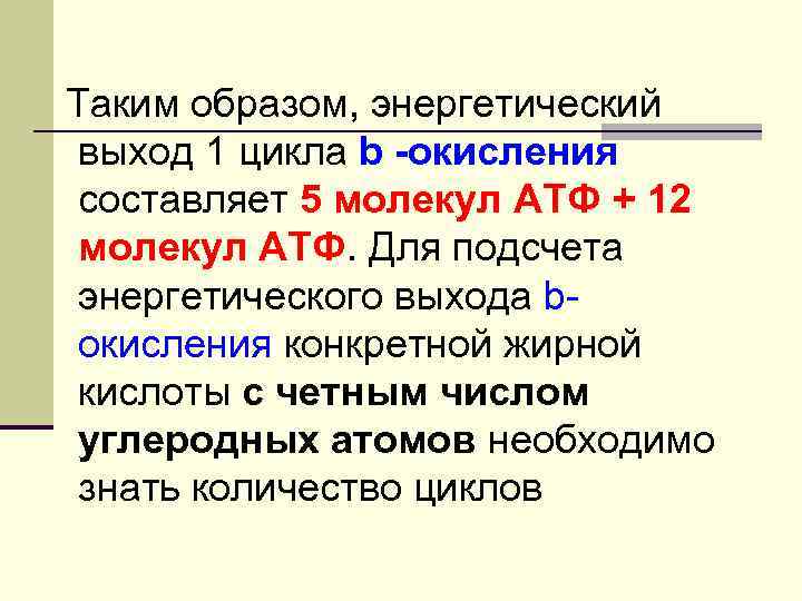 Таким образом, энергетический выход 1 цикла b -окисления составляет 5 молекул АТФ + 12