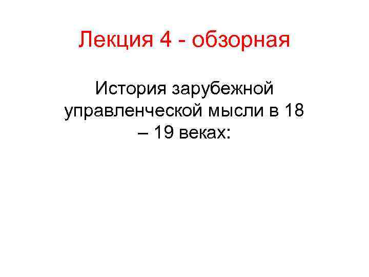 Лекция 4 - обзорная История зарубежной управленческой мысли в 18 – 19 веках: 