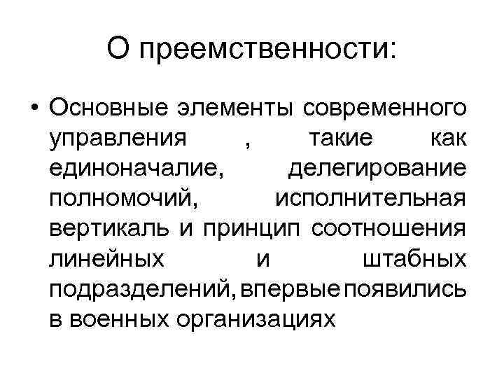 О преемственности: • Основные элементы современного управления , такие как единоначалие, делегирование полномочий, исполнительная