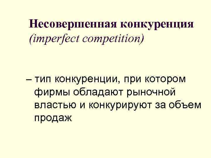 Несовершенная конкуренция (imperfect competition) – тип конкуренции, при котором фирмы обладают рыночной властью и
