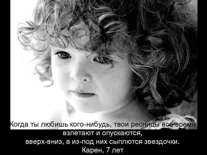 Когда ты любишь кого-нибудь, твои ресницы все время взлетают и опускаются, вверх-вниз, а из-под