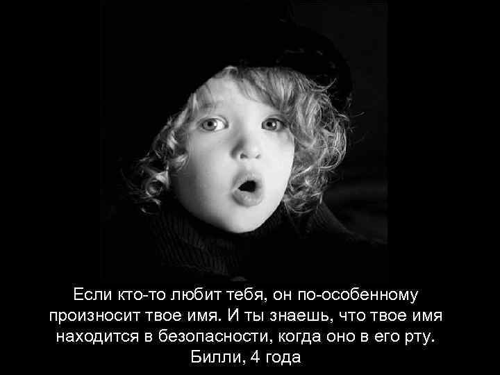 Если кто-то любит тебя, он по-особенному произносит твое имя. И ты знаешь, что твое