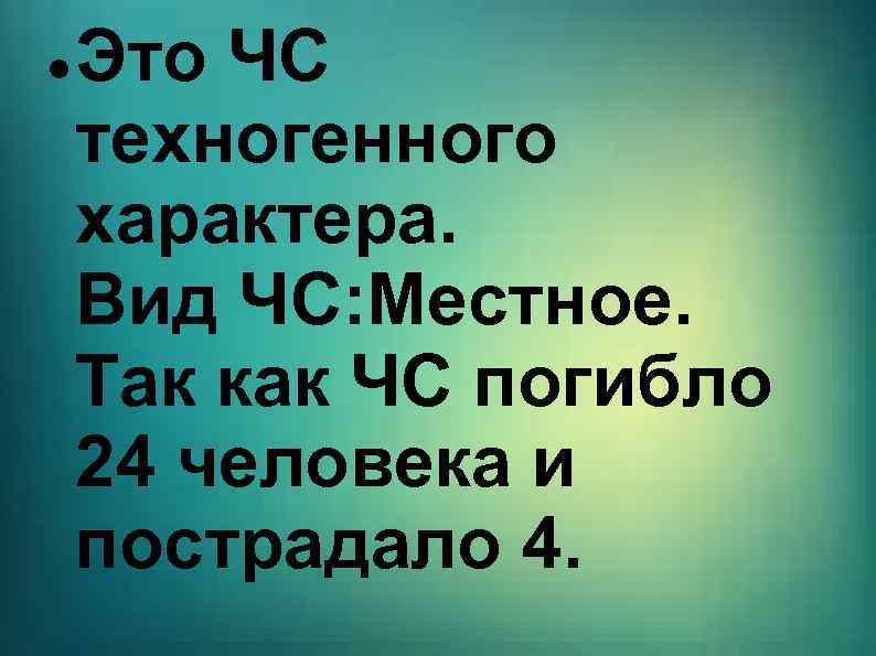  Это ЧС техногенного характера. Вид ЧС: Местное. Так как ЧС погибло 24 человека