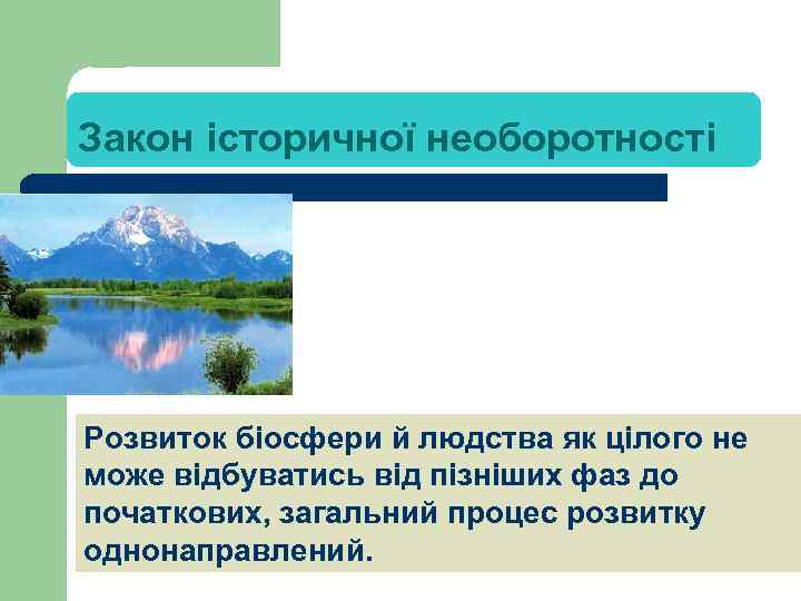 Закон історичної необоротності Розвиток біосфери й людства як цілого не може відбуватись від пізніших