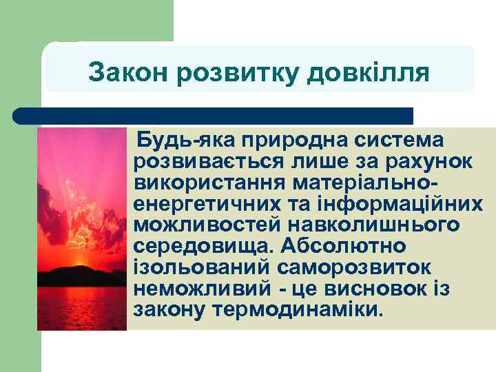 Закон розвитку довкілля l Будь-яка природна система розвивається лише за рахунок використання матеріальноенергетичних та