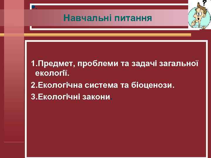 l. Навчальні питання 1. Предмет, проблеми та задачі загальної екології. 2. Екологічна система та