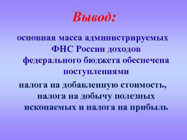 Вывод: основная масса администрируемых ФНС России доходов федерального бюджета обеспечена поступлениями налога на добавленную