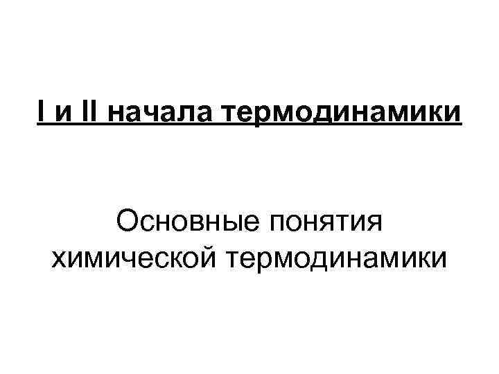 I и II начала термодинамики Основные понятия химической термодинамики 