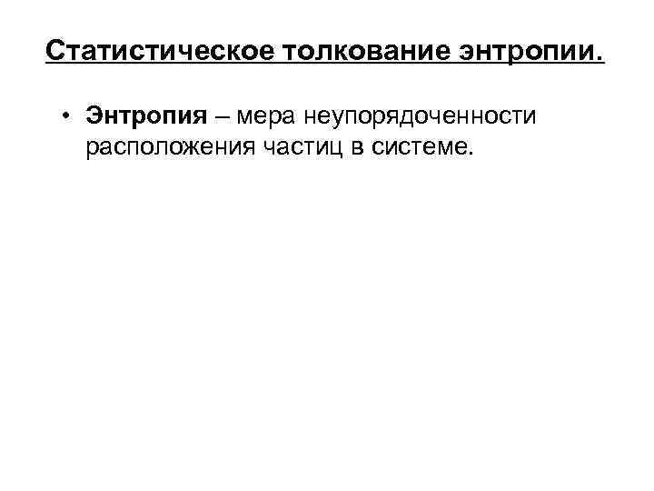 Статистическое толкование энтропии. • Энтропия – мера неупорядоченности расположения частиц в системе. 