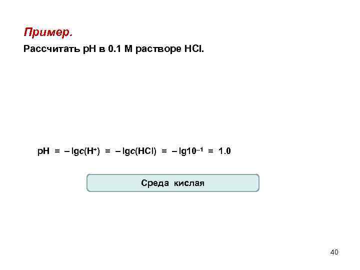 Пример. Рассчитать р. Н в 0. 1 М растворе HCl. p. H = –