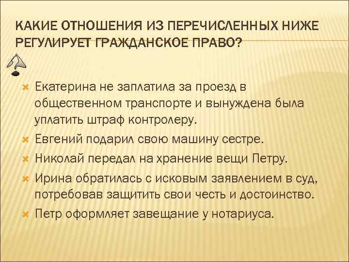 КАКИЕ ОТНОШЕНИЯ ИЗ ПЕРЕЧИСЛЕННЫХ НИЖЕ РЕГУЛИРУЕТ ГРАЖДАНСКОЕ ПРАВО? Екатерина не заплатила за проезд в