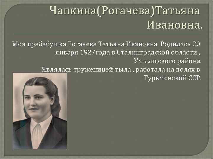 Чапкина(Рогачева)Татьяна Ивановна. Моя прабабушка Рогачева Татьяна Ивановна. Родилась 20 января 1927 года в Сталинградской