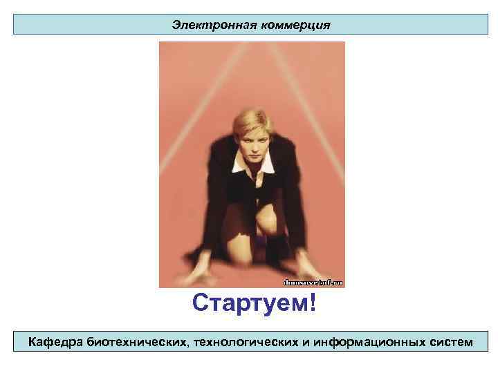 Электронная коммерция Стартуем! Кафедра биотехнических, технологических и информационных систем 