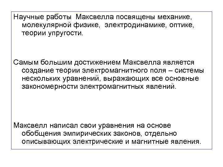 Научные работы Максвелла посвящены механике, молекулярной физике, электродинамике, оптике, теории упругости. Самым большим достижением