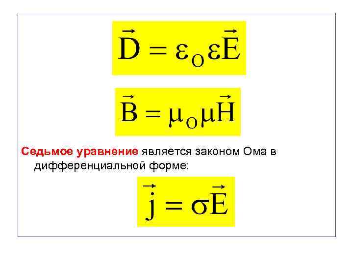 Седьмое уравнение является законом Ома в дифференциальной форме: 
