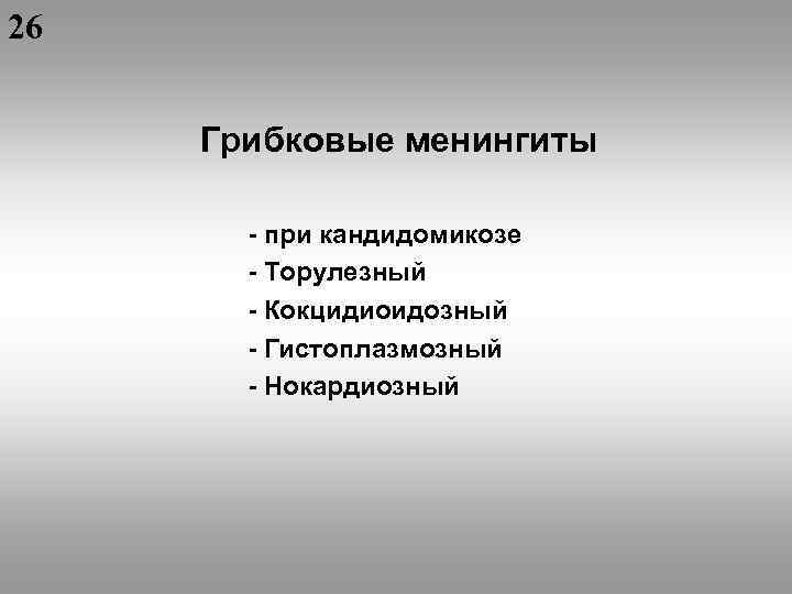 26 Грибковые менингиты - при кандидомикозе - Торулезный - Кокцидиоидозный - Гистоплазмозный - Нокардиозный