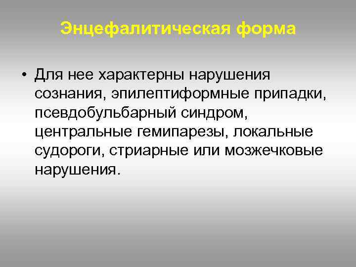 Энцефалитическая форма • Для нее характерны нарушения сознания, эпилептиформные припадки, псевдобульбарный синдром, центральные гемипарезы,