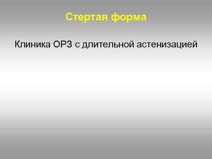 Стертая форма Клиника ОРЗ с длительной астенизацией 