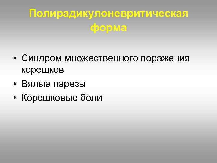 Полирадикулоневритическая форма • Синдром множественного поражения корешков • Вялые парезы • Корешковые боли 